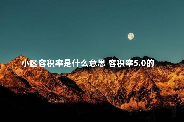 小区容积率是什么意思 容积率5.0的小区,住着舒服吗